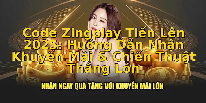 Code Zingplay Tiến Lên 2025: Hướng Dẫn Nhận Khuyến Mãi & Chiến Thuật Thắng Lớn