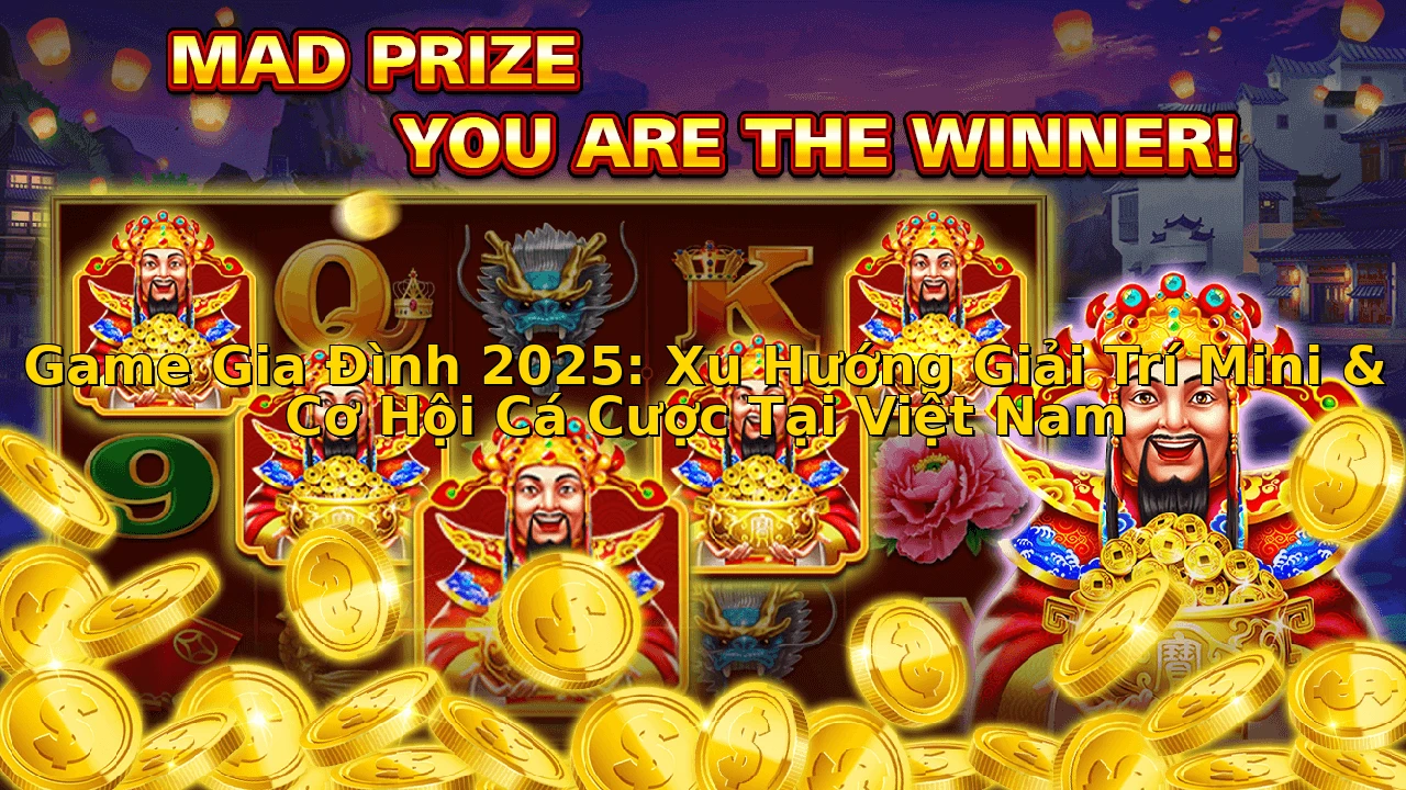 Game Gia Đình 2025: Xu Hướng Giải Trí Mini & Cơ Hội Cá Cược Tại Việt Nam