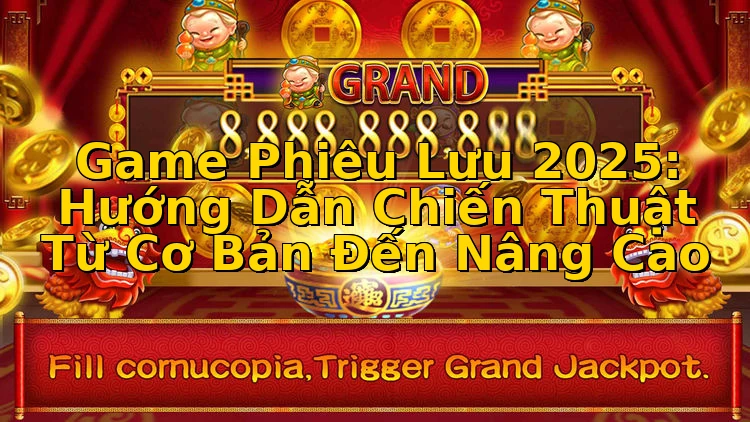 Game Phiêu Lưu 2025: Hướng Dẫn Chiến Thuật Từ Cơ Bản Đến Nâng Cao